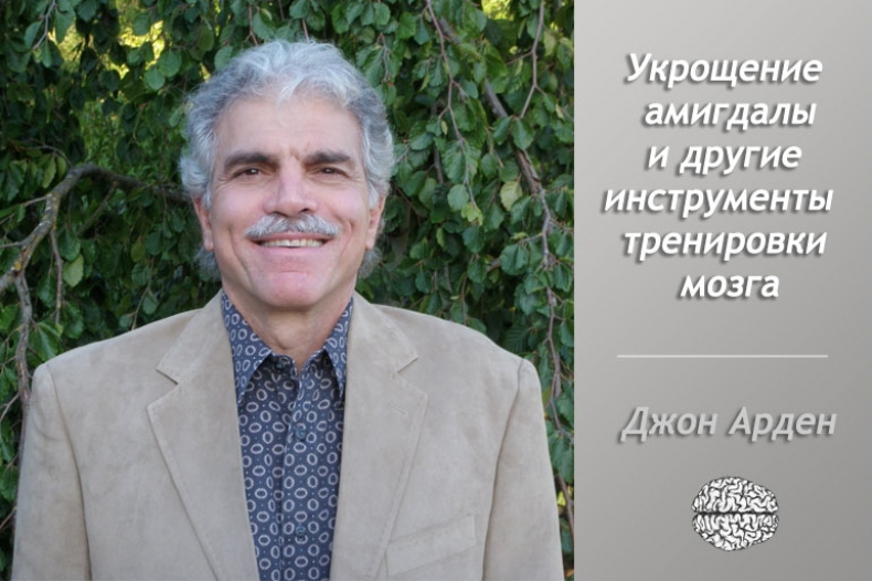  Джон Арден: Укрощение амигдалы и другие инструменты тренировки мозга